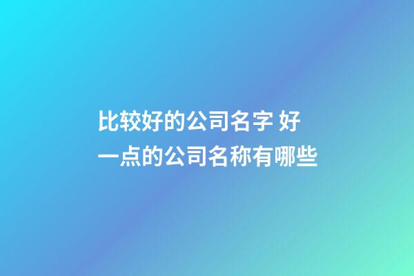 比较好的公司名字 好一点的公司名称有哪些